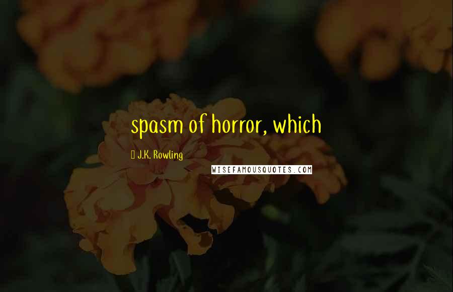 J.K. Rowling Quotes: spasm of horror, which