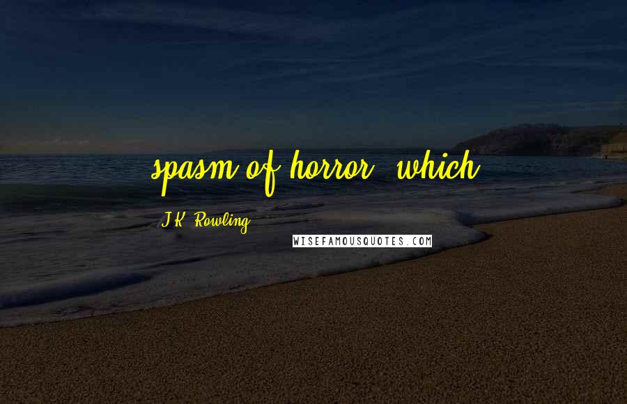 J.K. Rowling Quotes: spasm of horror, which