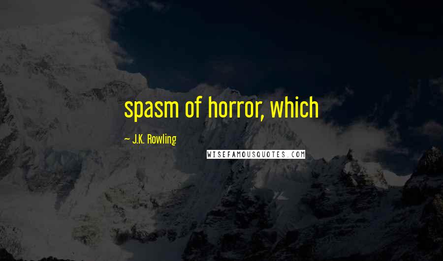 J.K. Rowling Quotes: spasm of horror, which