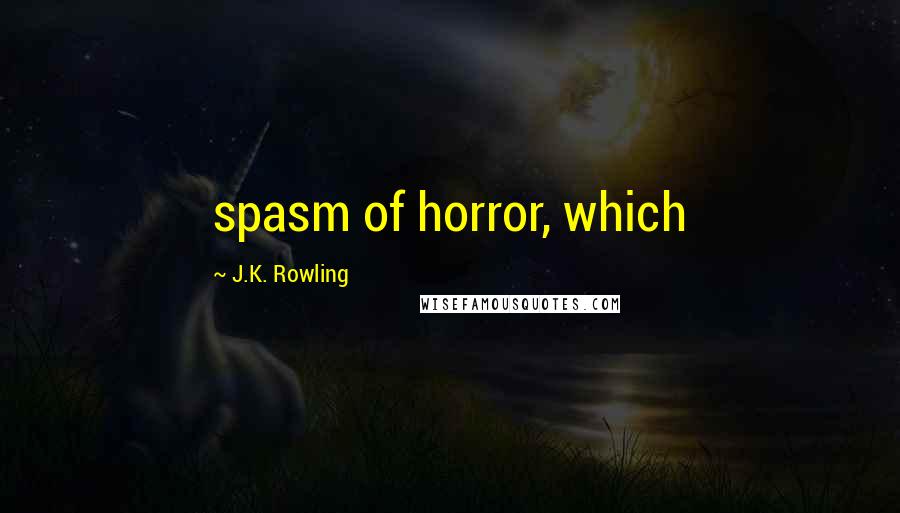 J.K. Rowling Quotes: spasm of horror, which