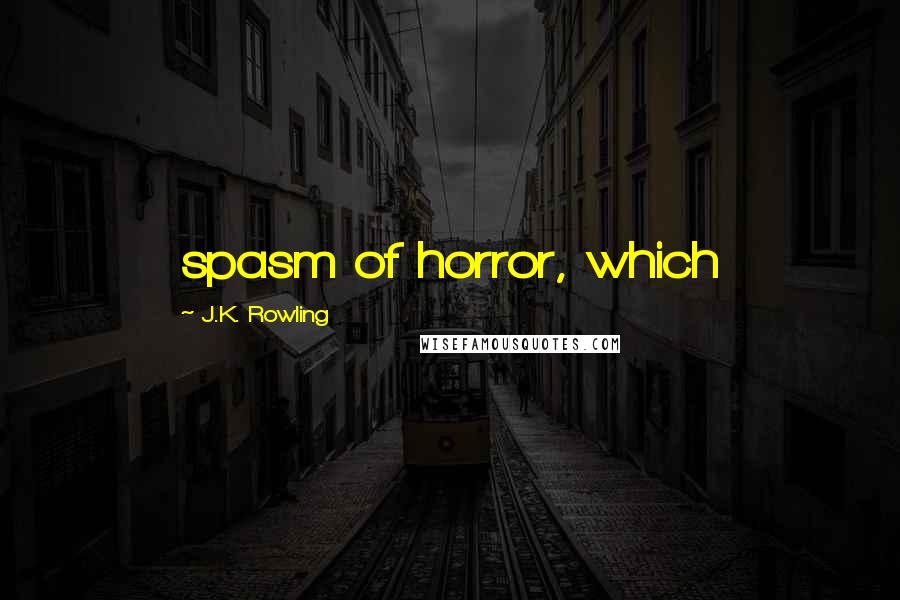 J.K. Rowling Quotes: spasm of horror, which