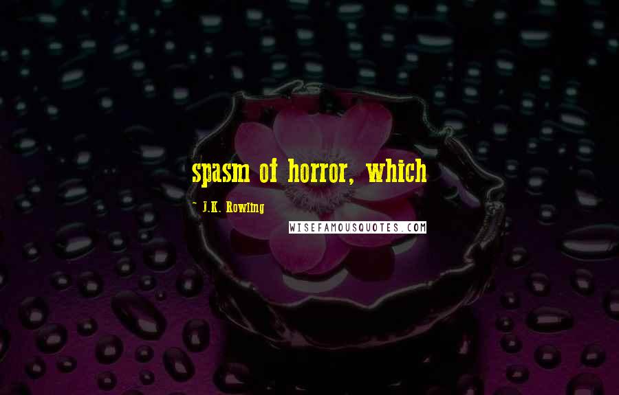 J.K. Rowling Quotes: spasm of horror, which