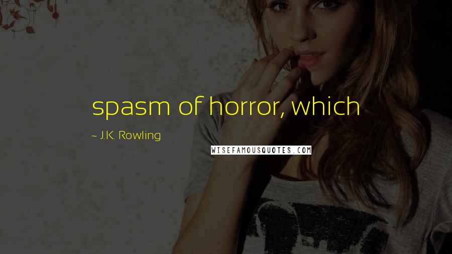 J.K. Rowling Quotes: spasm of horror, which