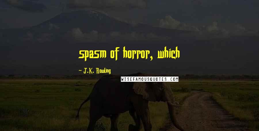 J.K. Rowling Quotes: spasm of horror, which