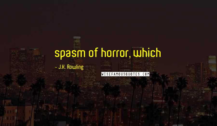 J.K. Rowling Quotes: spasm of horror, which