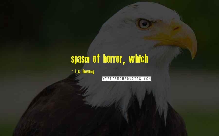 J.K. Rowling Quotes: spasm of horror, which