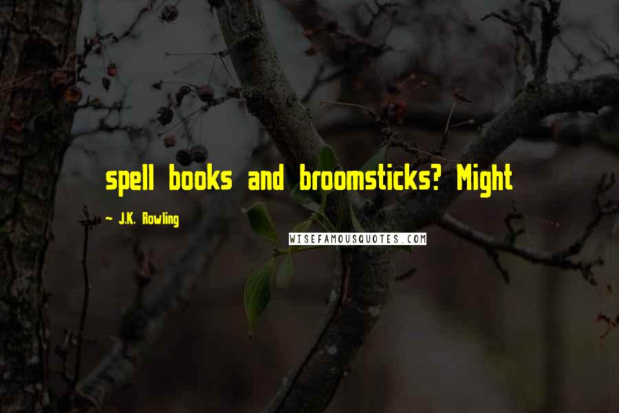 J.K. Rowling Quotes: spell books and broomsticks? Might