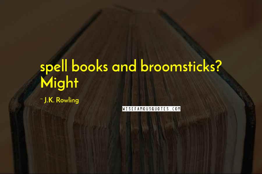 J.K. Rowling Quotes: spell books and broomsticks? Might