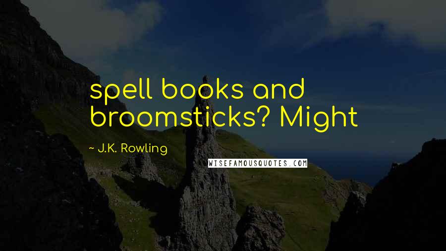 J.K. Rowling Quotes: spell books and broomsticks? Might