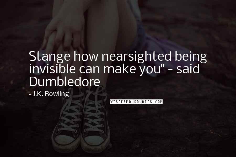 J.K. Rowling Quotes: Stange how nearsighted being invisible can make you" - said Dumbledore