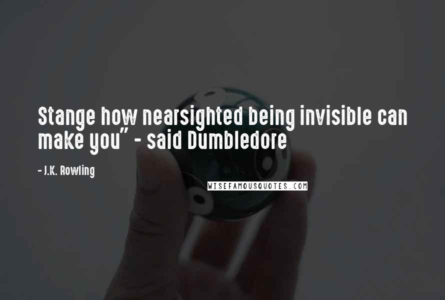 J.K. Rowling Quotes: Stange how nearsighted being invisible can make you" - said Dumbledore