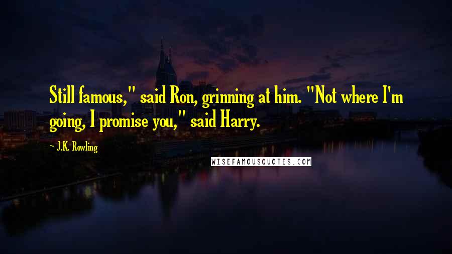 J.K. Rowling Quotes: Still famous," said Ron, grinning at him. "Not where I'm going, I promise you," said Harry.