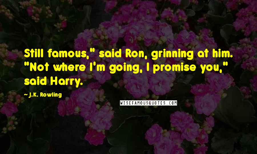 J.K. Rowling Quotes: Still famous," said Ron, grinning at him. "Not where I'm going, I promise you," said Harry.