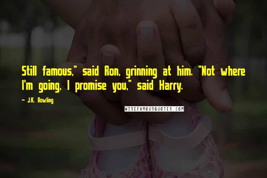 J.K. Rowling Quotes: Still famous," said Ron, grinning at him. "Not where I'm going, I promise you," said Harry.