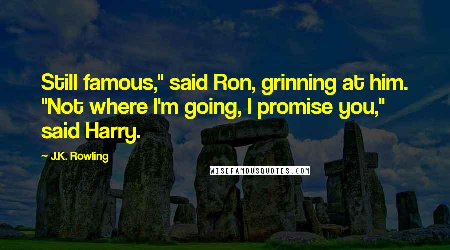 J.K. Rowling Quotes: Still famous," said Ron, grinning at him. "Not where I'm going, I promise you," said Harry.