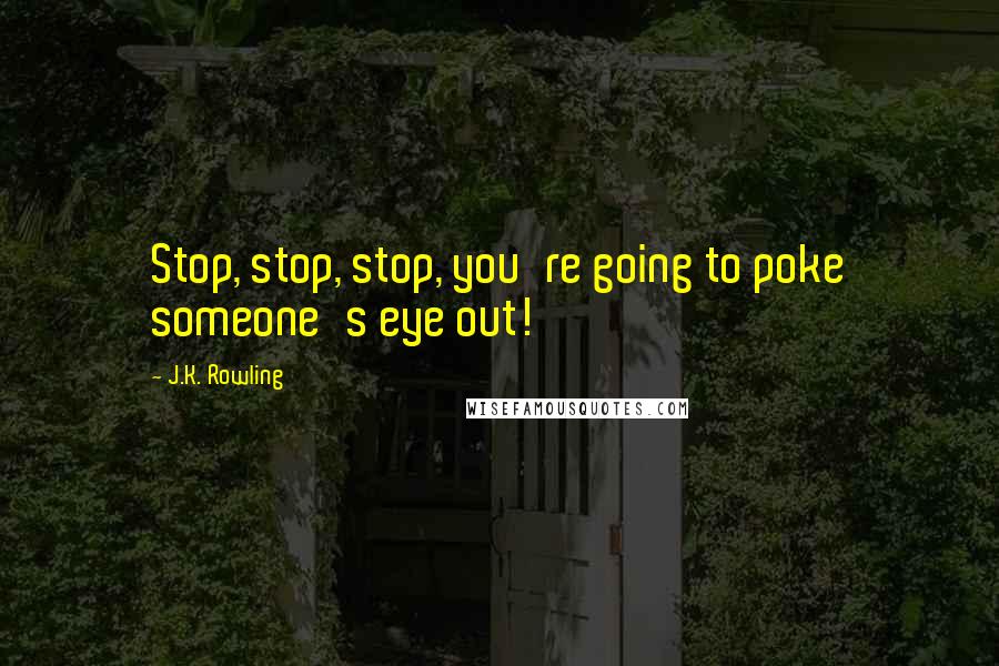 J.K. Rowling Quotes: Stop, stop, stop, you're going to poke someone's eye out!