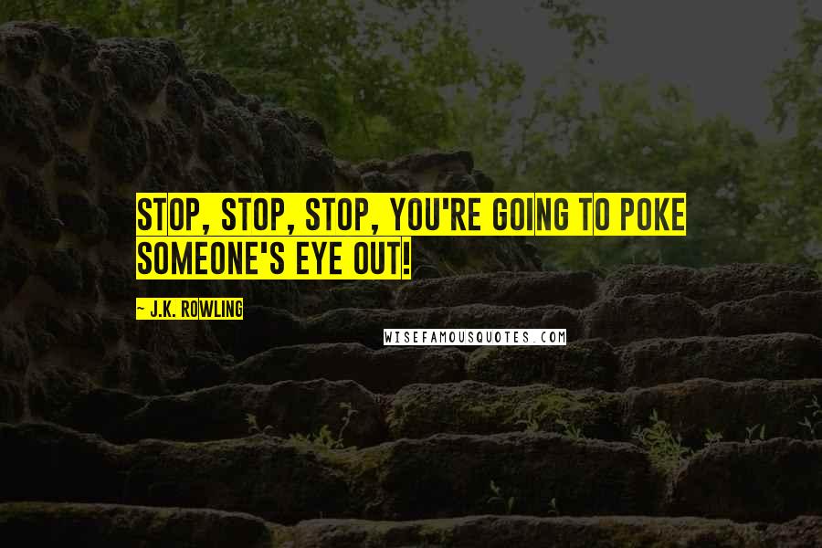 J.K. Rowling Quotes: Stop, stop, stop, you're going to poke someone's eye out!