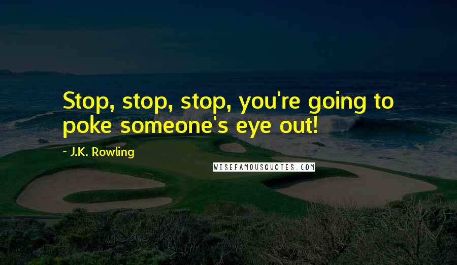 J.K. Rowling Quotes: Stop, stop, stop, you're going to poke someone's eye out!