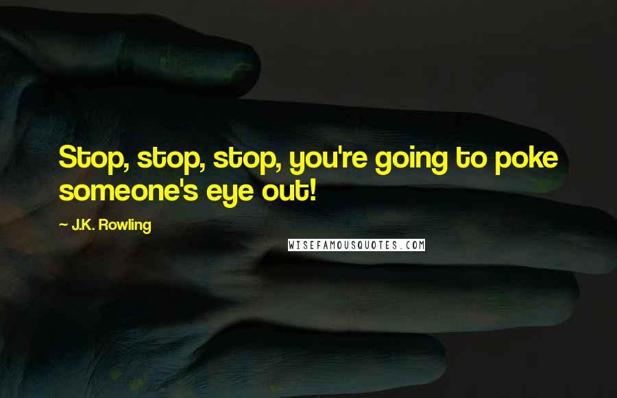 J.K. Rowling Quotes: Stop, stop, stop, you're going to poke someone's eye out!