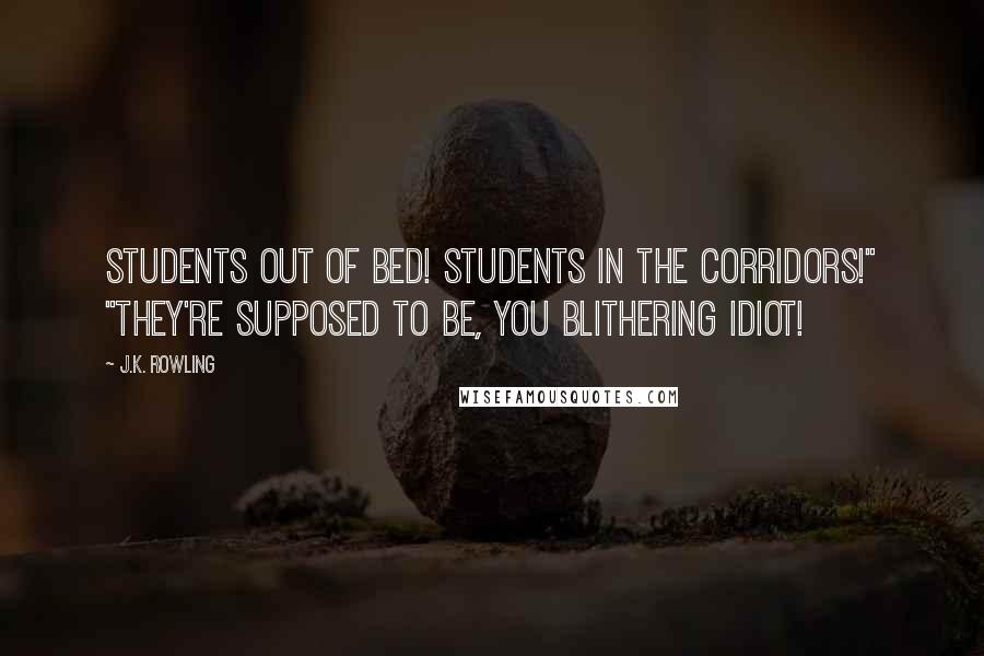 J.K. Rowling Quotes: Students out of bed! Students in the corridors!" "They're supposed to be, you blithering idiot!