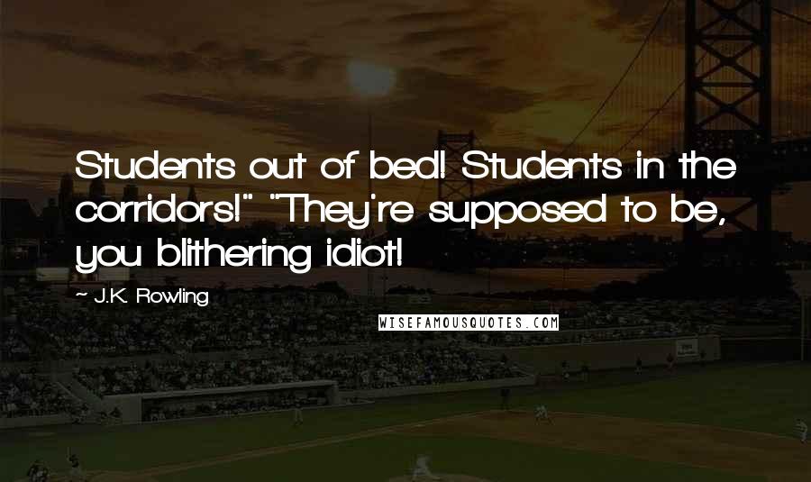 J.K. Rowling Quotes: Students out of bed! Students in the corridors!" "They're supposed to be, you blithering idiot!