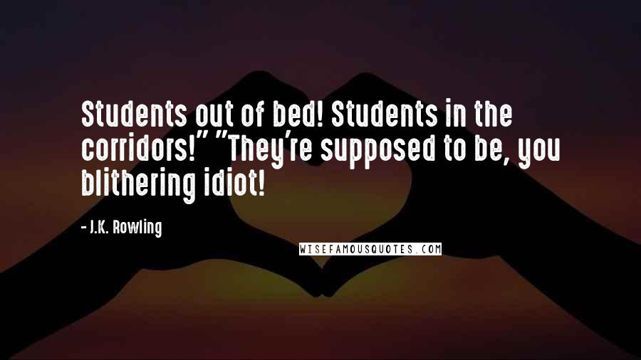 J.K. Rowling Quotes: Students out of bed! Students in the corridors!" "They're supposed to be, you blithering idiot!