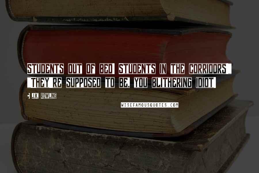 J.K. Rowling Quotes: Students out of bed! Students in the corridors!" "They're supposed to be, you blithering idiot!