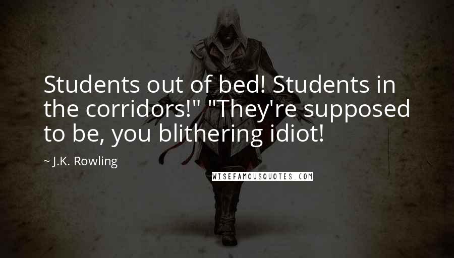 J.K. Rowling Quotes: Students out of bed! Students in the corridors!" "They're supposed to be, you blithering idiot!