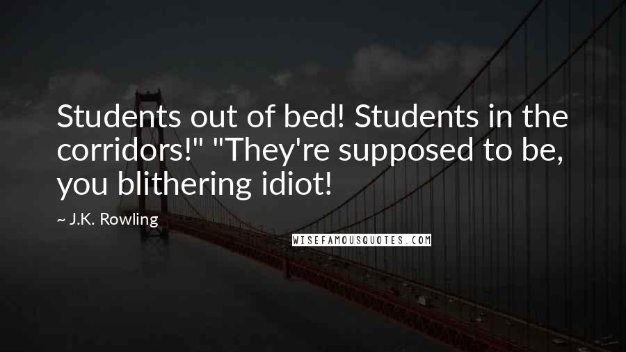 J.K. Rowling Quotes: Students out of bed! Students in the corridors!" "They're supposed to be, you blithering idiot!