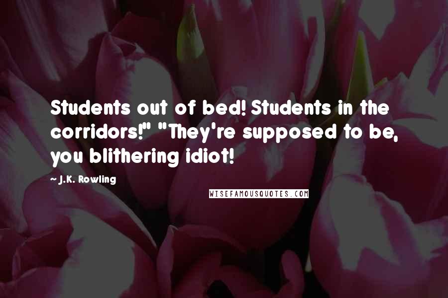 J.K. Rowling Quotes: Students out of bed! Students in the corridors!" "They're supposed to be, you blithering idiot!