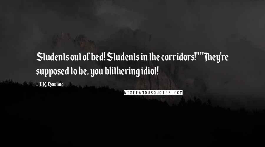 J.K. Rowling Quotes: Students out of bed! Students in the corridors!" "They're supposed to be, you blithering idiot!