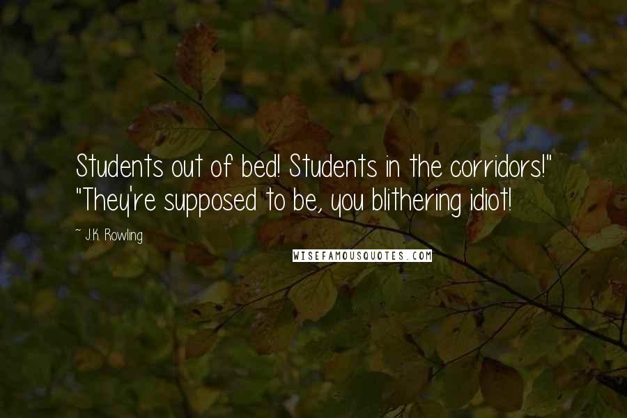 J.K. Rowling Quotes: Students out of bed! Students in the corridors!" "They're supposed to be, you blithering idiot!