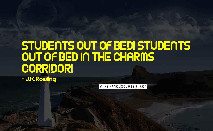 J.K. Rowling Quotes: STUDENTS OUT OF BED! STUDENTS OUT OF BED IN THE CHARMS CORRIDOR!
