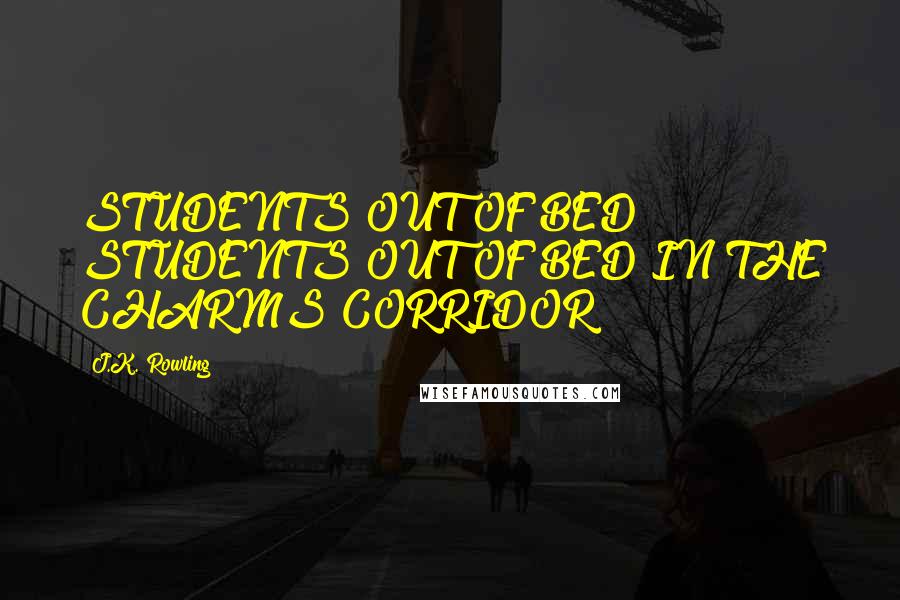 J.K. Rowling Quotes: STUDENTS OUT OF BED! STUDENTS OUT OF BED IN THE CHARMS CORRIDOR!