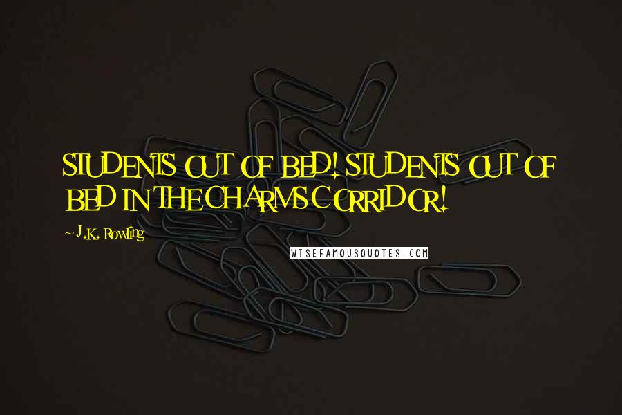 J.K. Rowling Quotes: STUDENTS OUT OF BED! STUDENTS OUT OF BED IN THE CHARMS CORRIDOR!