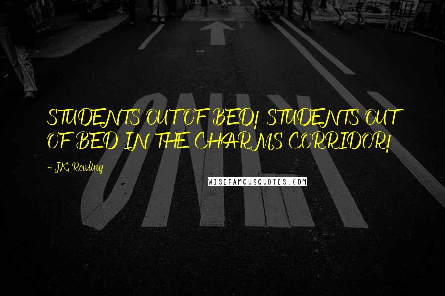 J.K. Rowling Quotes: STUDENTS OUT OF BED! STUDENTS OUT OF BED IN THE CHARMS CORRIDOR!