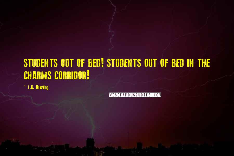 J.K. Rowling Quotes: STUDENTS OUT OF BED! STUDENTS OUT OF BED IN THE CHARMS CORRIDOR!