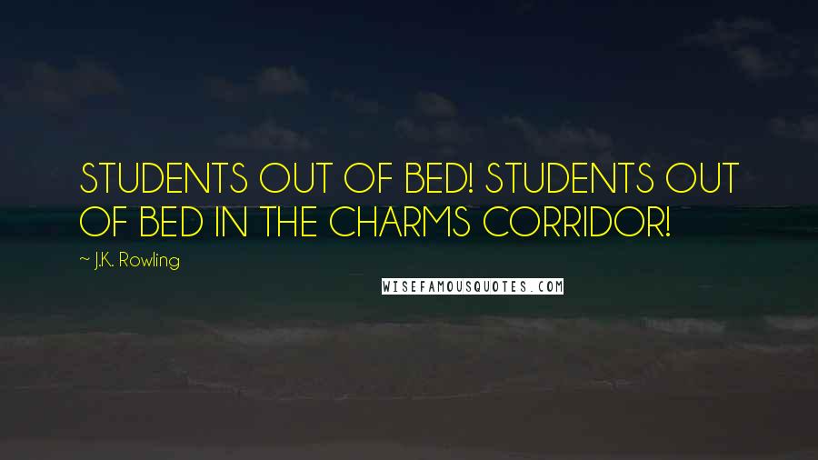 J.K. Rowling Quotes: STUDENTS OUT OF BED! STUDENTS OUT OF BED IN THE CHARMS CORRIDOR!