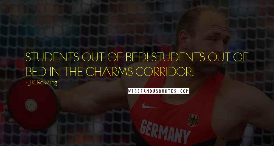 J.K. Rowling Quotes: STUDENTS OUT OF BED! STUDENTS OUT OF BED IN THE CHARMS CORRIDOR!