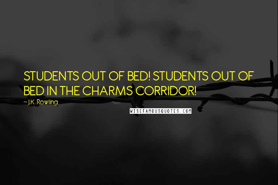 J.K. Rowling Quotes: STUDENTS OUT OF BED! STUDENTS OUT OF BED IN THE CHARMS CORRIDOR!