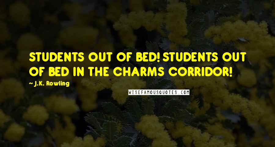 J.K. Rowling Quotes: STUDENTS OUT OF BED! STUDENTS OUT OF BED IN THE CHARMS CORRIDOR!