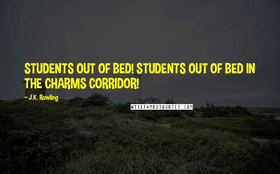 J.K. Rowling Quotes: STUDENTS OUT OF BED! STUDENTS OUT OF BED IN THE CHARMS CORRIDOR!