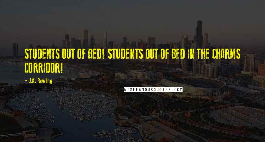 J.K. Rowling Quotes: STUDENTS OUT OF BED! STUDENTS OUT OF BED IN THE CHARMS CORRIDOR!