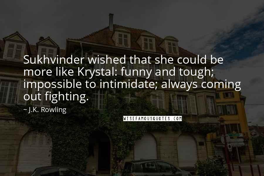 J.K. Rowling Quotes: Sukhvinder wished that she could be more like Krystal: funny and tough; impossible to intimidate; always coming out fighting.