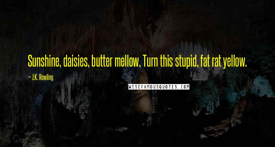 J.K. Rowling Quotes: Sunshine, daisies, butter mellow, Turn this stupid, fat rat yellow.