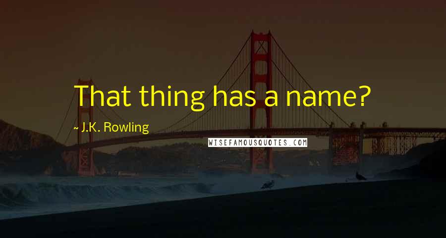 J.K. Rowling Quotes: That thing has a name?