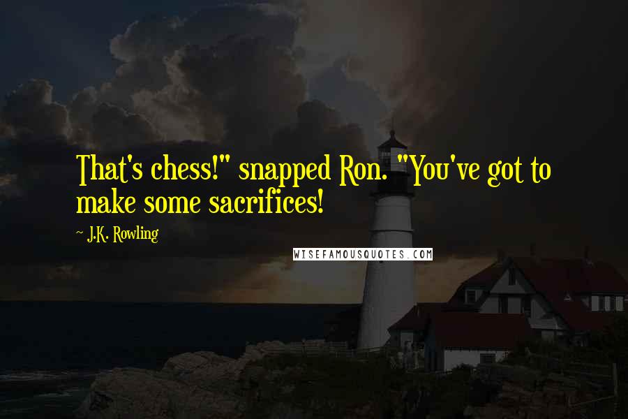 J.K. Rowling Quotes: That's chess!" snapped Ron. "You've got to make some sacrifices!