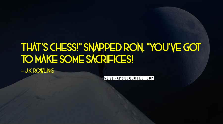 J.K. Rowling Quotes: That's chess!" snapped Ron. "You've got to make some sacrifices!