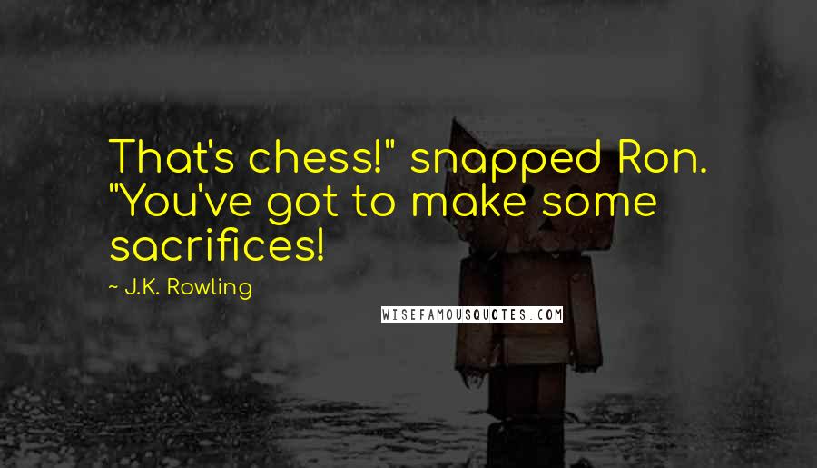 J.K. Rowling Quotes: That's chess!" snapped Ron. "You've got to make some sacrifices!