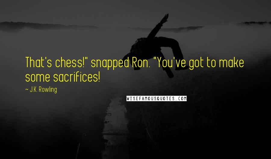 J.K. Rowling Quotes: That's chess!" snapped Ron. "You've got to make some sacrifices!